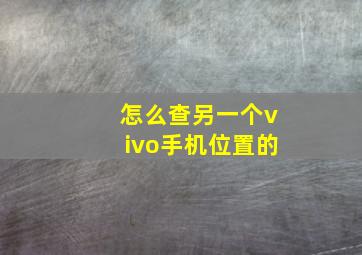 怎么查另一个vivo手机位置的