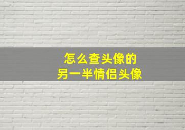 怎么查头像的另一半情侣头像