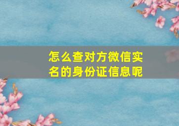 怎么查对方微信实名的身份证信息呢