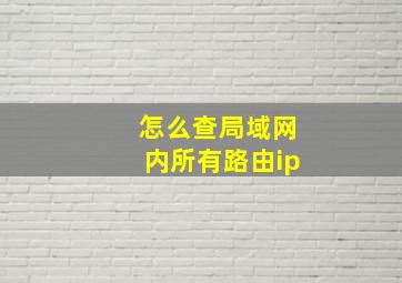 怎么查局域网内所有路由ip