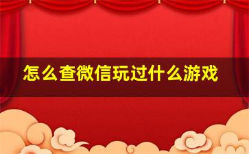 怎么查微信玩过什么游戏