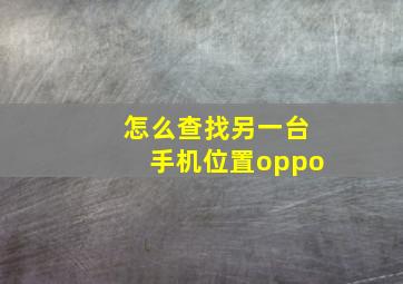 怎么查找另一台手机位置oppo