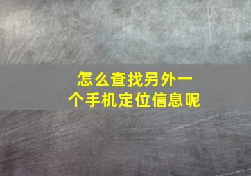 怎么查找另外一个手机定位信息呢