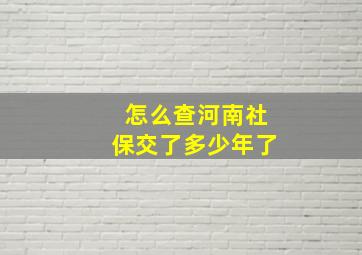 怎么查河南社保交了多少年了