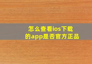 怎么查看ios下载的app是否官方正品