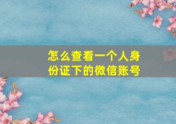 怎么查看一个人身份证下的微信账号