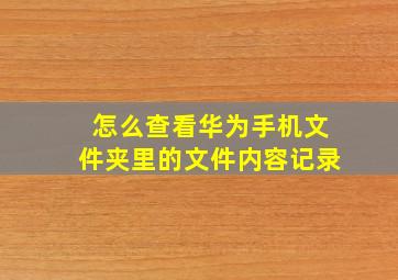 怎么查看华为手机文件夹里的文件内容记录