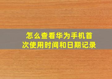 怎么查看华为手机首次使用时间和日期记录