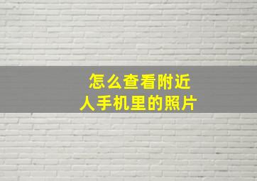 怎么查看附近人手机里的照片