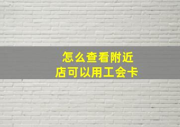 怎么查看附近店可以用工会卡