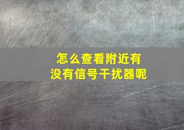 怎么查看附近有没有信号干扰器呢