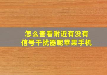 怎么查看附近有没有信号干扰器呢苹果手机