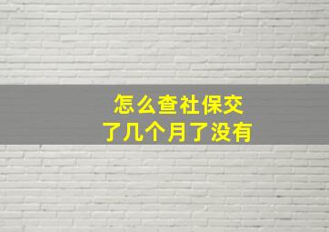 怎么查社保交了几个月了没有