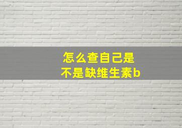 怎么查自己是不是缺维生素b