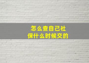 怎么查自己社保什么时候交的