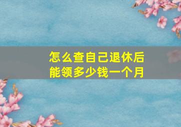 怎么查自己退休后能领多少钱一个月