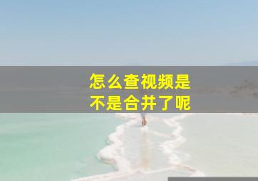 怎么查视频是不是合并了呢