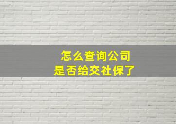 怎么查询公司是否给交社保了