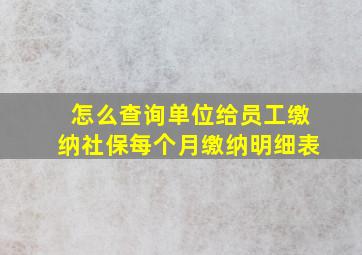 怎么查询单位给员工缴纳社保每个月缴纳明细表