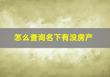 怎么查询名下有没房产