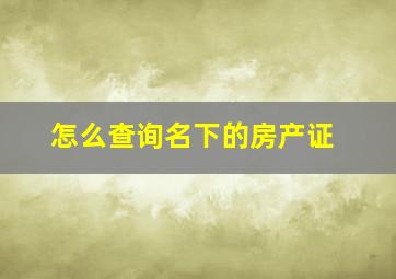 怎么查询名下的房产证