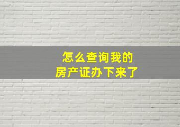 怎么查询我的房产证办下来了