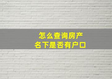 怎么查询房产名下是否有户口