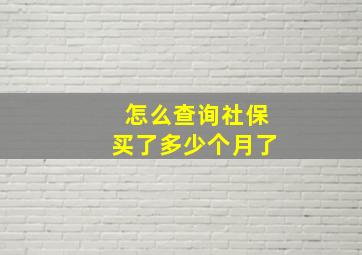 怎么查询社保买了多少个月了