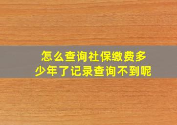 怎么查询社保缴费多少年了记录查询不到呢