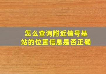 怎么查询附近信号基站的位置信息是否正确