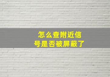 怎么查附近信号是否被屏蔽了