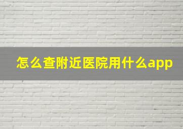 怎么查附近医院用什么app