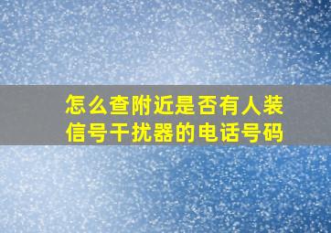 怎么查附近是否有人装信号干扰器的电话号码