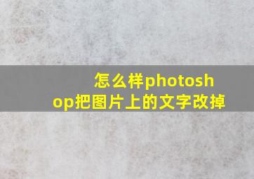 怎么样photoshop把图片上的文字改掉