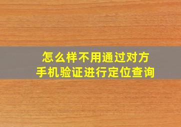 怎么样不用通过对方手机验证进行定位查询