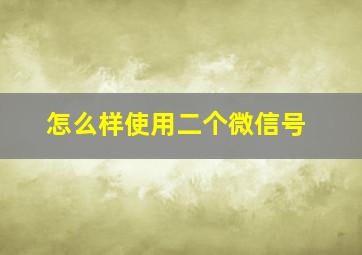 怎么样使用二个微信号