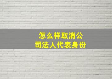 怎么样取消公司法人代表身份