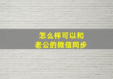 怎么样可以和老公的微信同步