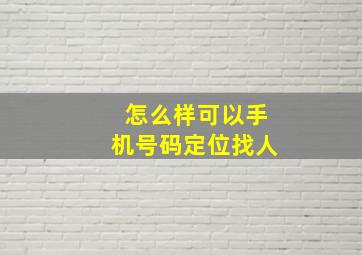 怎么样可以手机号码定位找人