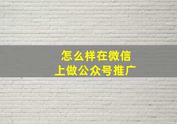 怎么样在微信上做公众号推广