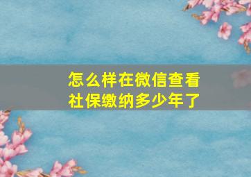 怎么样在微信查看社保缴纳多少年了