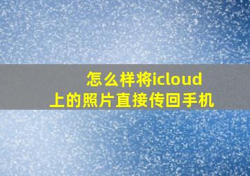 怎么样将icloud上的照片直接传回手机