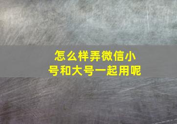 怎么样弄微信小号和大号一起用呢