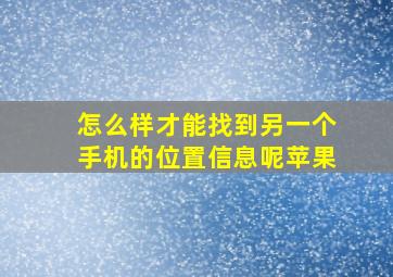 怎么样才能找到另一个手机的位置信息呢苹果