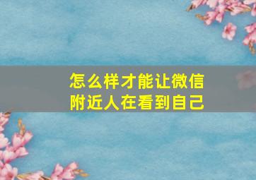 怎么样才能让微信附近人在看到自己