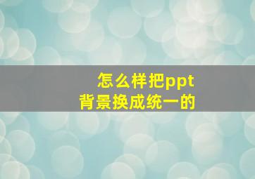 怎么样把ppt背景换成统一的