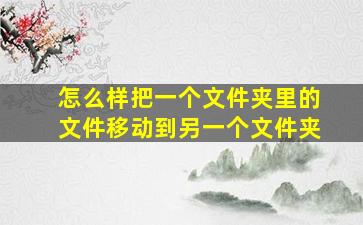 怎么样把一个文件夹里的文件移动到另一个文件夹