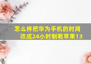 怎么样把华为手机的时间改成24小时制呢苹果13