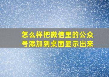 怎么样把微信里的公众号添加到桌面显示出来