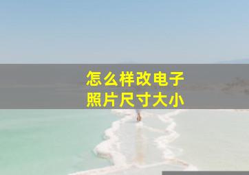 怎么样改电子照片尺寸大小